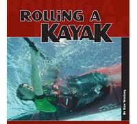 Rolling a Kayak (Heliconia Press) Beginner-Friendly Equipment Basics, Fundamental Skills, Rolling in Rough Water, and Roll Styles including C-to-C, Sweep, Pawlata, Offside, Hand, Back Deck, & Dry Head