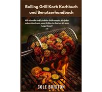 Rolling Grill Korb Kochbuch und Benutzerhandbuch: 100 schnelle und köstliche Grillrezepte, die jeder zubereiten kann, vom Grillen im Garten bis zum Lagerfeuerfest