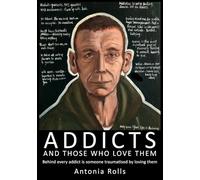 Rolls, Antonia - Addicts and Those Who Love Them: Behind every addict is someone traumatised by loving them