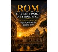 ROM: Eine Reise durch die ewige Stadt - 234 erstaunliche Fakten über Antike, Kaiser, Kirchen, Plätze, Kunst und das Leben am Tiber