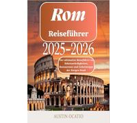 Rom-Reiseführer 2025-2026: Der ultimative Reiseführer zu Sehenswürdigkeiten, Restaurants und Geheimtipps der Ewigen Stadt