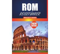 Rom Reiseführer 2026: Ihr ultimatives Handbuch für die Erkundung Roms: Geschichte, lokale Einblicke, Stadtrundgänge und Sehenswürdigkeiten, die Sie in der Ewigen Stadt Italiens unbedingt sehen müssen