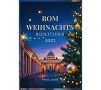 ROM WEIHNACHTS REISEFÜHRER 2025: Erkunden Sie Heilige Stätten, Bezaubernde OrteKrippenszenenund die Besten Kulinarischen Highlights der Römischen Feiertags Saison