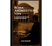 Roma: Architettura Viva: An Architect’s Life Among Scaffolds and Ghosts (Blueprints & Battlegrounds: Architectural Journeys with Carlo Ventrelli)