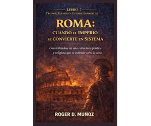 ROMA: CUANDO EL IMPERIO SE CONVIERTE EN SISTEMA: Convirtiéndose en una estructura política y religiosa que se extiende sobre la tierra.: 7 (TRONOS, ALTARES Y GUERRA ESPIRITUAL)