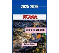 ROMA GUIDA DI VIAGGIO 2025-2026: Scopri il cuore antico dell'Italia