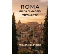ROMA GUIDA DI VIAGGIO 2026-2027: Mappe dei quartieri, strategie per evitare le code e consigli sulla cucina locale per ogni stagione.