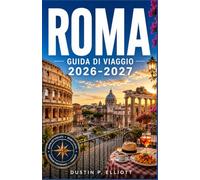 ROMA GUIDA DI VIAGGIO 2026-2027: Monumenti Storici, Tesori Vaticani Cucina Italiana Autentica, Quartieri Nascosti e Pianificazione Pratica dell'Itinerario