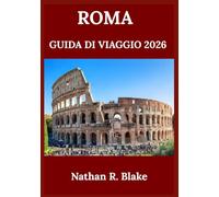 ROMA GUIDA DI VIAGGIO 2026: Alla scoperta della storia, della cultura, dei monumenti iconici e della vita locale tra antiche strade e meraviglie senza tempo