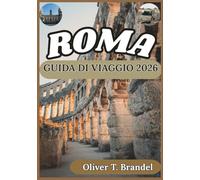 ROMA GUIDA DI VIAGGIO 2026: Approfondimenti storici, contesto culturale, logistica quotidiana e pianificazione attenta per una visita a Roma (Guide di navigazione mundiale di Oliver T. Brandel)