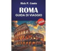 ROMA GUIDA DI VIAGGIO 2026: Scopri le principali attrazioni, i fiori nascosti, i monumenti storici e la cultura locale nel cuore dell'Italia