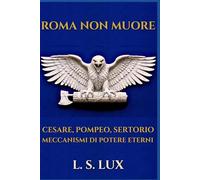 ROMA NON MUORE: Cesare, Pompeo, Sertorio: i meccanismi di potere che comandano ancora il mondo