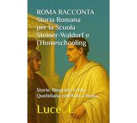 ROMA RACCONTA Storia Romana per la Scuola Steiner-Waldorf e l'Homeschooling: Storie, Biografie e Vita Quotidiana nell'Antica Roma