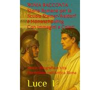 ROMA RACCONTA Storia Romana per la Scuola Steiner-Waldorf e l'Homeschooling: Storie, Biografie e Vita Quotidiana nell'Antica Roma