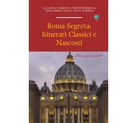 Roma segreta - Itinerari Classici e Nascosti: La guida completa per scoprire la vera anima della Città Eterna (Le guide di viaggio di Marilù)