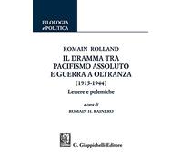 Romain Rolland. Il dramma tra pacifismo assoluto e guerra a oltranza (1915-1944). Lettere e polemiche (Filologia e politica)
