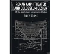 ROMAN AMPHITHEATER AND COLOSSEUM DESIGN: A Written Guide to Ancient Entertainment Architecture