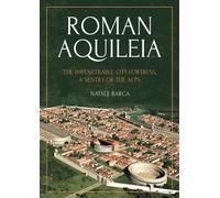Roman Aquileia : The Impenetrable City-Fortress, a Sentry of the Alps