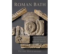 Roman Bath : A New History and Archaeology of Aquae Sulis