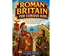 ROMAN BRITAIN FOR CURIOUS KIDS: The Incredible Story of Warriors, Emperors, Courage, Change, and the Island That Challenged an Empire (History Adventures and stories for Curious Kids)