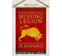 Roman Britain's Missing Legion : What Really Happened to IX Hispana?