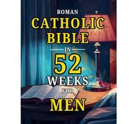 Roman Catholic Bible in 52 Weeks for Men: A Year-Long Blueprint to Build Character, Lead with Integrity, and Master Spiritual Discipline through Weekly Scripture and Prayer