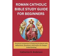 ROMAN CATHOLIC BIBLE STUDY GUIDE FOR BEGINNERS: Practical Companion to Exploring Scripture with Reflections, Questions, and Prayers for Deeper Understanding