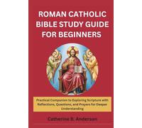 ROMAN CATHOLIC BIBLE STUDY GUIDE FOR BEGINNERS: Practical Companion to Exploring Scripture with Reflections, Questions, and Prayers for Deeper Understanding
