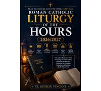 Roman Catholic Liturgy of the Hours 2026/2027: A Complete Beginner’s Guide to Praying the Divine Office, Mastering the Breviary, Following the Liturgical Calendar, and Building a Daily Prayer Life.