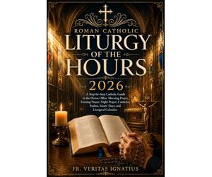 Roman Catholic Liturgy of the Hours 2026: A Step-by-Step Catholic Guide to the Divine Office, Morning Prayer, Evening Prayer, Night Prayer, Canticles, Psalms, Saints’ Days, and Liturgical Calendar.