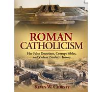 Roman Catholicism: Her False Doctrines, Corrupt bibles, and Violent (Sinful) History