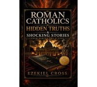 Roman Catholics Hidden Truths & Shocking Stories From Behind The Scenes