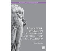 Roman Copies of Classical and Hellenistic Sculptural Types from Macedonia (Archaeopress Roman Archaeology)