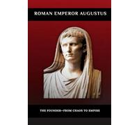 Roman Emperor Augustus: The Founder-From Chaos to Empire (Roman Emperors)