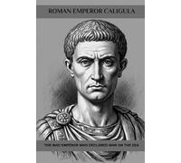 Roman Emperor Caligula: The Mad Emperor Who Declared War on the Sea