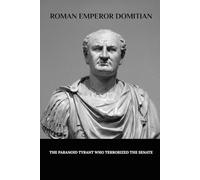 Roman Emperor Domitian: The Paranoid Tyrant Who Terrorized the Senate (Roman Emperors)