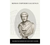 Roman Emperor Gallienus: The Embattled Emperor Who Faced Thirty Usurpers (Roman Emperors)