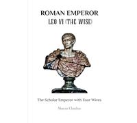 ROMAN EMPEROR LEO VI (THE WISE): THE SCHOLAR EMPEROR WITH FOUR WIVES