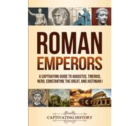 Roman Emperors: A Captivating Guide to Augustus, Tiberius, Nero, Constantine the Great, and Justinian I (Exploring Rome’s Past)