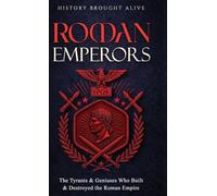 Roman Emperors: The Tyrants & Geniuses Who Built & Destroyed the Roman Empire