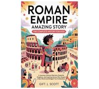 Roman Empire Amazing Story: The Complete History for Kids: A Journey of Brave Warriors, Powerful Kingdoms, and Inspiring Heroes Who Shaped a New World ... 12 (Kids Fun, History and Educational books)