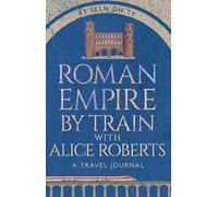 Roman Empire by Train with Alice Roberts: A Journey Through Ancient History - As Seen on Channel 4