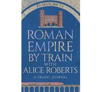 Roman Empire by Train with Alice Roberts : A Travel Journal