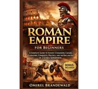 Roman Empire for Beginners: A complete guide to ancient civilization, Caesars, gladiators, conquests, politics, and the rise and fall of a global superpower