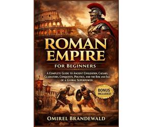 Roman Empire for Beginners: A complete guide to ancient civilization, Caesars, gladiators, conquests, politics, and the rise and fall of a global superpower