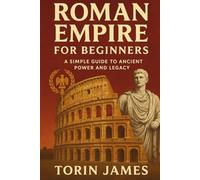 Roman Empire for Beginners: A Simple Guide to Ancient Power and Legacy