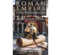 ROMAN EMPIRE FOR BEGINNERS: ANCIENT ROME HISTORY TIMELINE EXPLAINED, CLEARLY DISCOVER KEY EVENTS, FAMOUS LEADERS, AND LASTING LEGACY