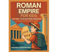 ROMAN EMPIRE FOR KIDS: Ancient Civilizations Unveiled, A Young Adventurer's Guide