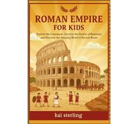 Roman Empire for Kids: Explore the Colosseum, Uncover the Secrets of Emperors, and Discover the Amazing World of Ancient Rome