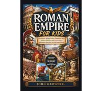 ROMAN EMPIRE FOR KIDS: Gladiators, Mighty Rulers, Dangerous Wars, Brilliant Builders, and Extraordinary Adventures from the Ancient Rome World